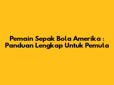 **Pemain Sepak Bola Amerika**: Panduan Lengkap Untuk Pemula
