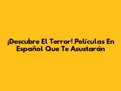 ¡Descubre El Terror! Películas En Español Que Te Asustarán
