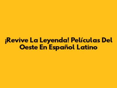 ¡Revive La Leyenda! Películas Del Oeste En Español Latino