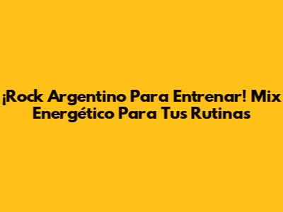 ¡Rock Argentino Para Entrenar! Mix Energético Para Tus Rutinas