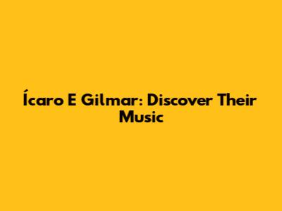 Ícaro E Gilmar: Discover Their Music