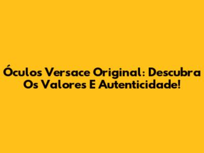 Óculos Versace Original: Descubra Os Valores E Autenticidade!
