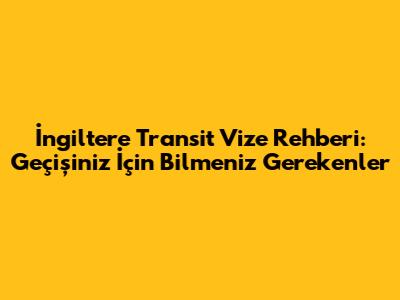 İngiltere Transit Vize Rehberi: Geçişiniz İçin Bilmeniz Gerekenler