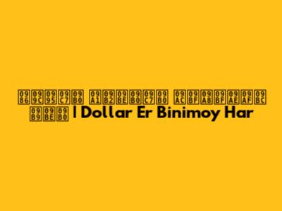  আজকের ডলারের বিনিময় হার | Dollar Er Binimoy Har