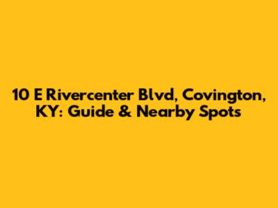 10 E Rivercenter Blvd, Covington, KY: Guide & Nearby Spots