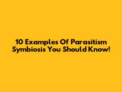 10 Examples Of Parasitism Symbiosis You Should Know!