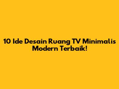 10 Ide Desain Ruang TV Minimalis Modern Terbaik!