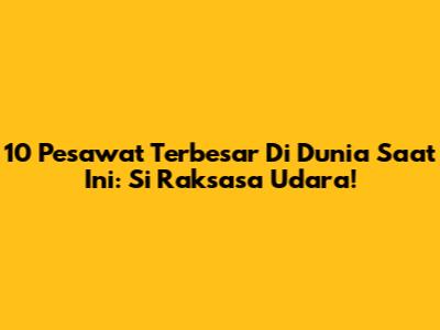 10 Pesawat Terbesar Di Dunia Saat Ini: Si Raksasa Udara!