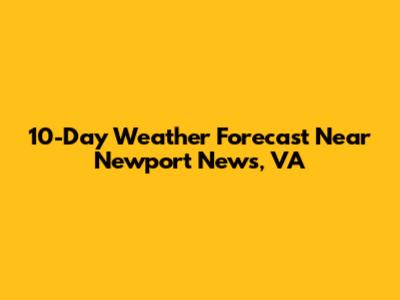 10-Day Weather Forecast Near Newport News, VA