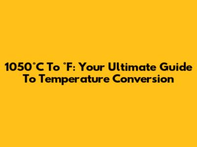 1050°C To °F: Your Ultimate Guide To Temperature Conversion