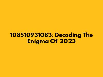 108510931083: Decoding The Enigma Of 2023