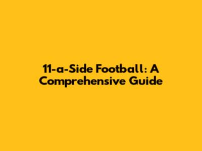 11-a-Side Football: A Comprehensive Guide