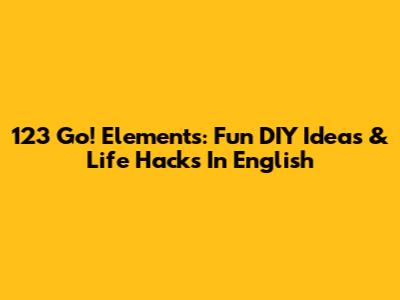 123 Go! Elements: Fun DIY Ideas & Life Hacks In English