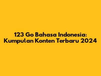 123 Go Bahasa Indonesia: Kumpulan Konten Terbaru 2024