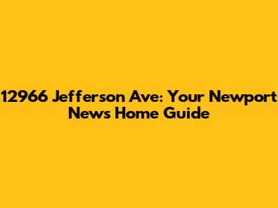12966 Jefferson Ave: Your Newport News Home Guide
