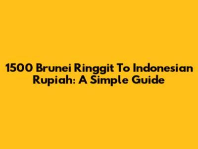 1500 Brunei Ringgit To Indonesian Rupiah: A Simple Guide