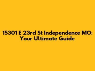 15301 E 23rd St Independence MO: Your Ultimate Guide