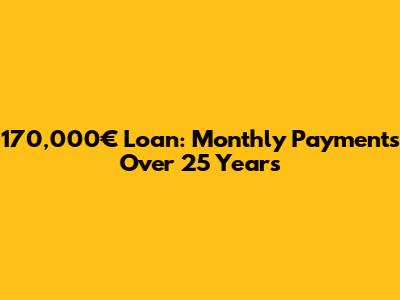 170,000€ Loan: Monthly Payments Over 25 Years