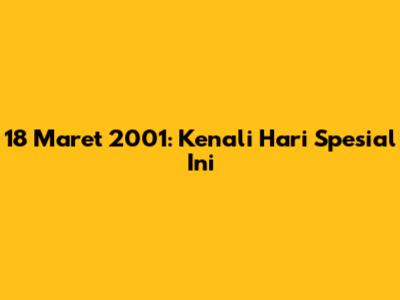 18 Maret 2001: Kenali Hari Spesial Ini