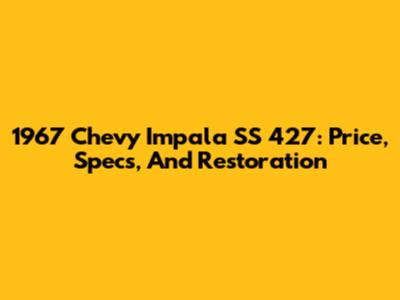 1967 Chevy Impala SS 427: Price, Specs, And Restoration