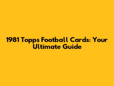 1981 Topps Football Cards: Your Ultimate Guide