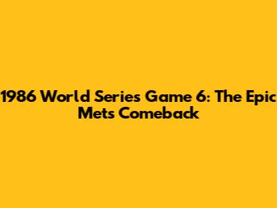 1986 World Series Game 6: The Epic Mets Comeback