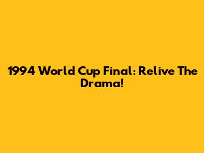 1994 World Cup Final: Relive The Drama!