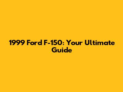 1999 Ford F-150: Your Ultimate Guide