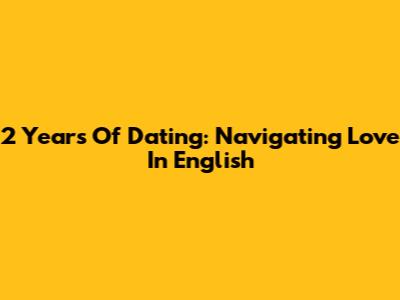 2 Years Of Dating: Navigating Love In English