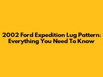 2002 Ford Expedition Lug Pattern: Everything You Need To Know