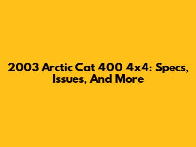 2003 Arctic Cat 400 4x4: Specs, Issues, And More