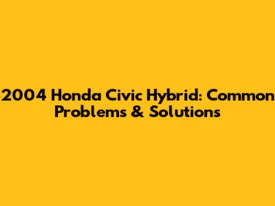 2004 Honda Civic Hybrid: Common Problems & Solutions
