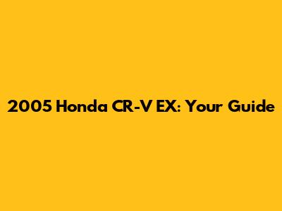 2005 Honda CR-V EX: Your Guide