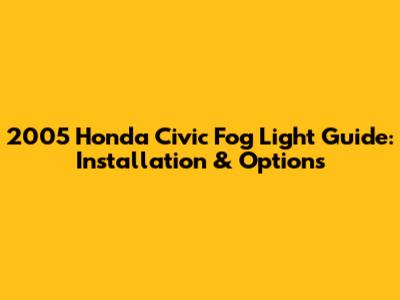 2005 Honda Civic Fog Light Guide: Installation & Options