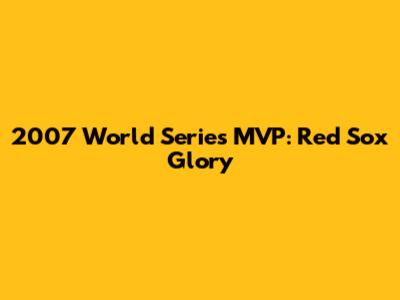 2007 World Series MVP: Red Sox Glory