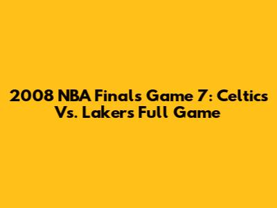 2008 NBA Finals Game 7: Celtics Vs. Lakers Full Game