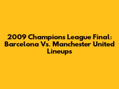 2009 Champions League Final: Barcelona Vs. Manchester United Lineups