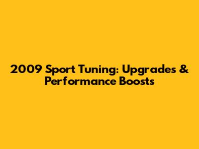 2009 Sport Tuning: Upgrades & Performance Boosts