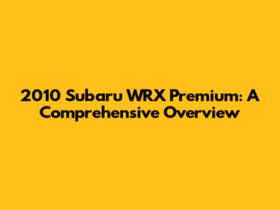 2010 Subaru WRX Premium: A Comprehensive Overview