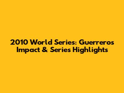 2010 World Series: Guerrero's Impact & Series Highlights
