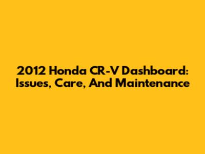 2012 Honda CR-V Dashboard: Issues, Care, And Maintenance