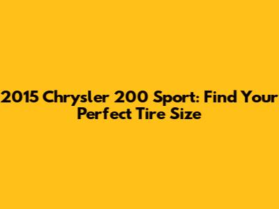 2015 Chrysler 200 Sport: Find Your Perfect Tire Size