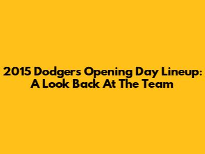 2015 Dodgers Opening Day Lineup: A Look Back At The Team