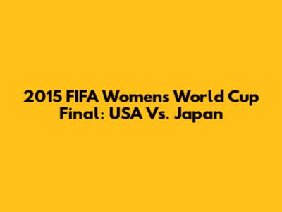 2015 FIFA Women's World Cup Final: USA Vs. Japan