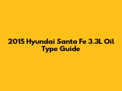 2015 Hyundai Santa Fe 3.3L Oil Type Guide