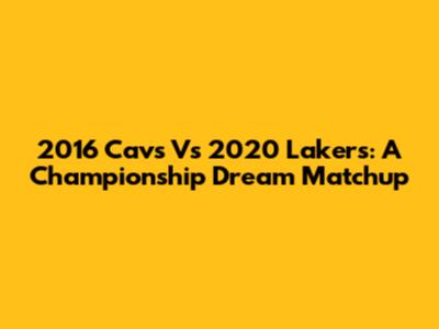 2016 Cavs Vs 2020 Lakers: A Championship Dream Matchup