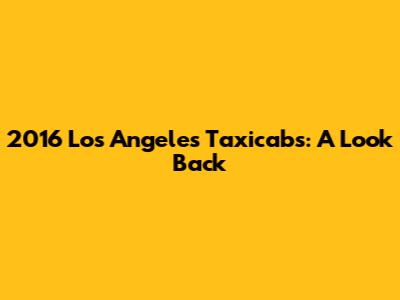 2016 Los Angeles Taxicabs: A Look Back