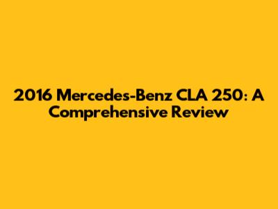 2016 Mercedes-Benz CLA 250: A Comprehensive Review