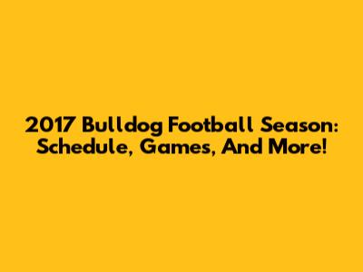 2017 Bulldog Football Season: Schedule, Games, And More!
