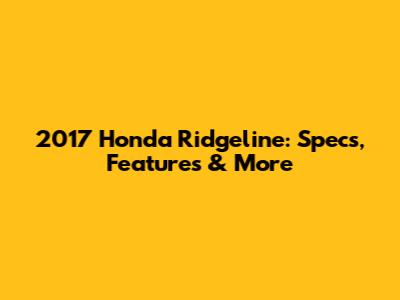 2017 Honda Ridgeline: Specs, Features & More